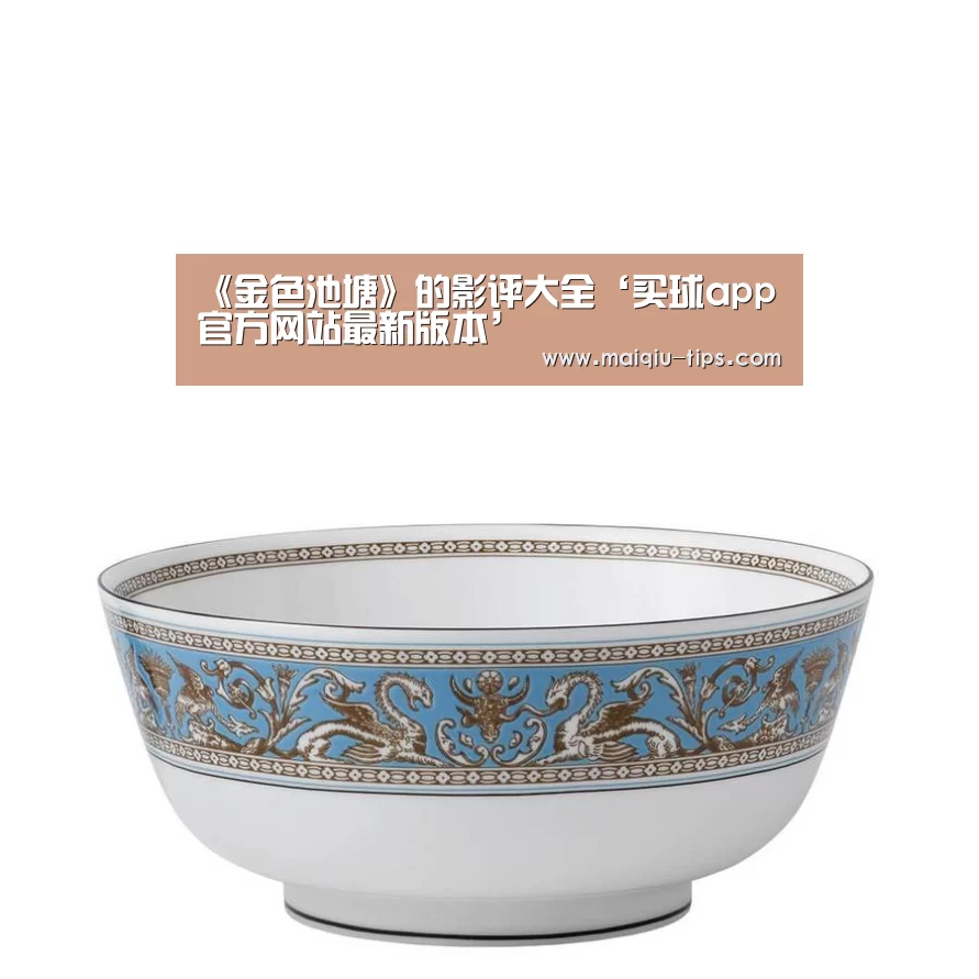 《金色池塘》的影评大全‘买球app官方网站最新版本’(图4) 买球app官方网站最新版本