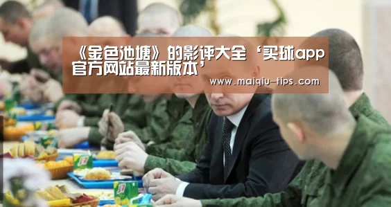 《金色池塘》的影评大全‘买球app官方网站最新版本’(图3) 买球app官方网站最新版本
