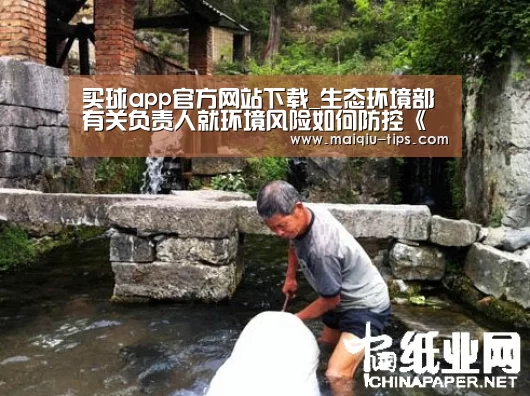 买球app官方网站下载_生态环境部有关负责人就环境风险如何防控《指导意见》》答记者问(图2) 买球app官方网站安卓版